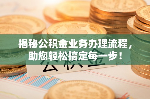 绥宁揭秘公积金业务办理流程，助您轻松搞定每一步！