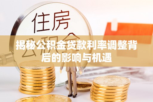 绥宁揭秘公积金贷款利率调整背后的影响与机遇