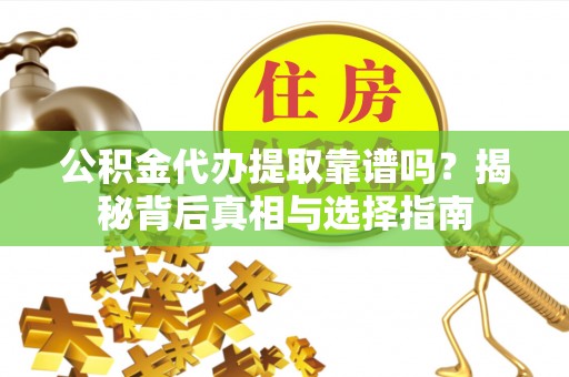 绥宁公积金代办提取靠谱吗？揭秘背后真相与选择指南