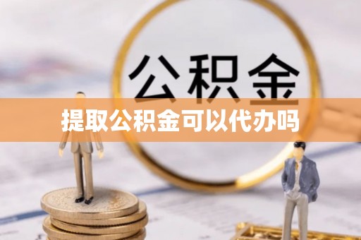 绥宁提取公积金可以代办吗