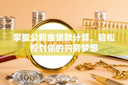 绥宁掌握公积金贷款计算，轻松规划你的购房梦想