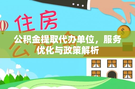 绥宁公积金提取代办单位，服务优化与政策解析