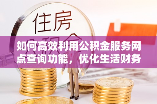 绥宁如何高效利用公积金服务网点查询功能，优化生活财务管理