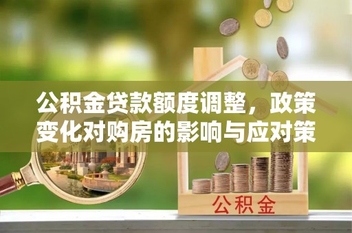 绥宁公积金贷款额度调整，政策变化对购房的影响与应对策略