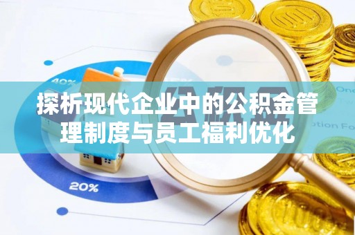 绥宁探析现代企业中的公积金管理制度与员工福利优化