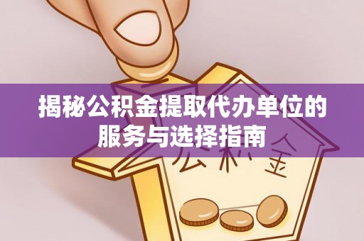 绥宁揭秘公积金提取代办单位的服务与选择指南