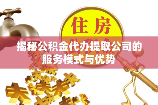 绥宁揭秘公积金代办提取公司的服务模式与优势
