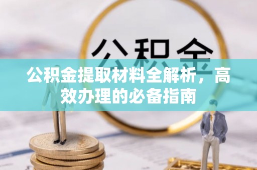 绥宁公积金提取材料全解析，高效办理的必备指南
