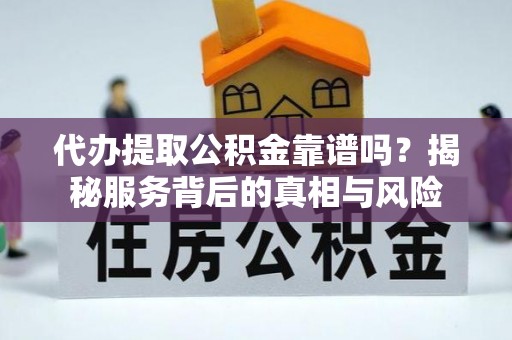 绥宁代办提取公积金靠谱吗？揭秘服务背后的真相与风险