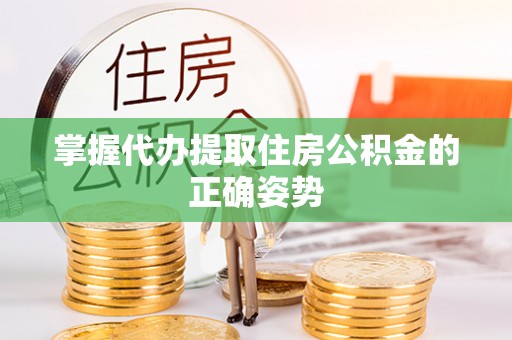 绥宁掌握代办提取住房公积金的正确姿势