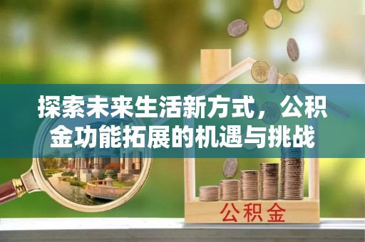 绥宁探索未来生活新方式，公积金功能拓展的机遇与挑战