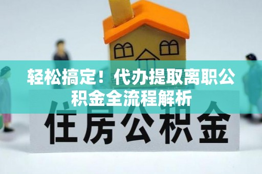绥宁轻松搞定！代办提取离职公积金全流程解析
