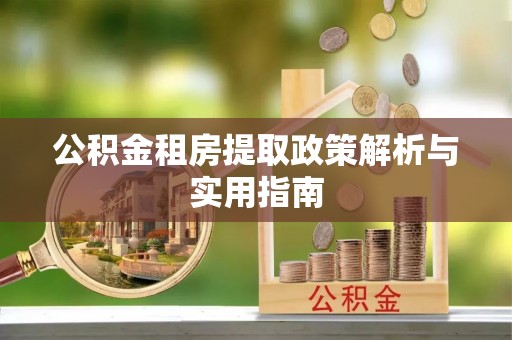 绥宁公积金租房提取政策解析与实用指南