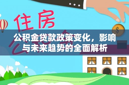 绥宁公积金贷款政策变化，影响与未来趋势的全面解析