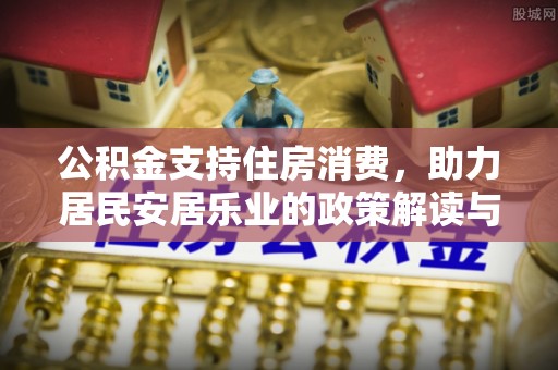 绥宁公积金支持住房消费，助力居民安居乐业的政策解读与展望