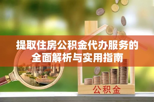 绥宁提取住房公积金代办服务的全面解析与实用指南
