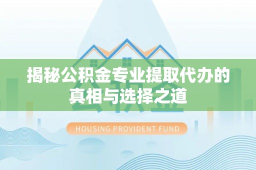 绥宁揭秘公积金专业提取代办的真相与选择之道