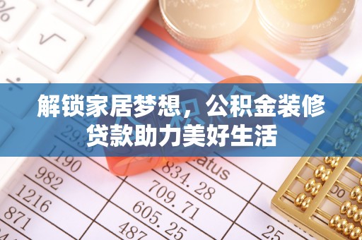 绥宁解锁家居梦想，公积金装修贷款助力美好生活