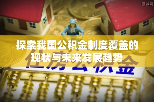 绥宁探索我国公积金制度覆盖的现状与未来发展趋势