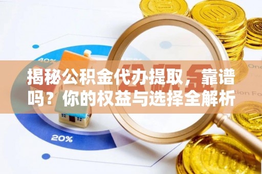 绥宁揭秘公积金代办提取，靠谱吗？你的权益与选择全解析