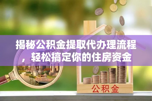 绥宁揭秘公积金提取代办理流程，轻松搞定你的住房资金