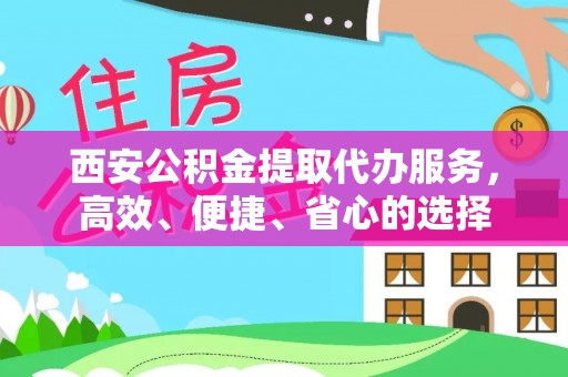 绥宁西安公积金提取代办服务，高效、便捷、省心的选择
