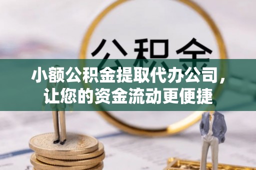 绥宁小额公积金提取代办公司，让您的资金流动更便捷