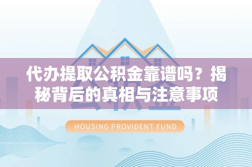 绥宁代办提取公积金靠谱吗？揭秘背后的真相与注意事项