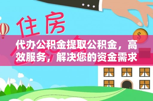 绥宁代办公积金提取公积金，高效服务，解决您的资金需求