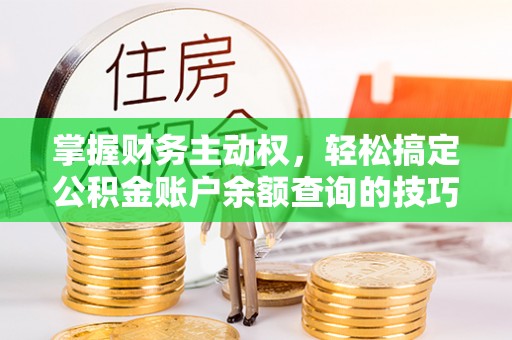 绥宁掌握财务主动权，轻松搞定公积金账户余额查询的技巧与方法