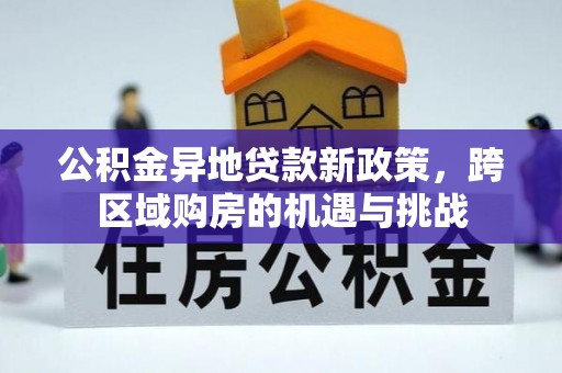 绥宁公积金异地贷款新政策，跨区域购房的机遇与挑战