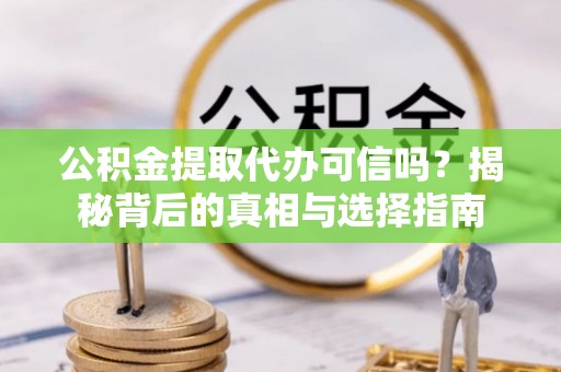 绥宁公积金提取代办可信吗？揭秘背后的真相与选择指南