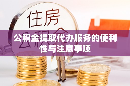 绥宁公积金提取代办服务的便利性与注意事项