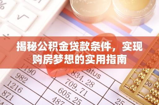 绥宁揭秘公积金贷款条件，实现购房梦想的实用指南