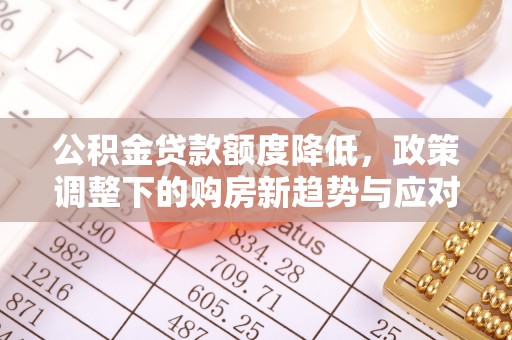 绥宁公积金贷款额度降低，政策调整下的购房新趋势与应对策略