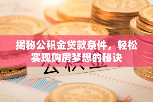 绥宁揭秘公积金贷款条件，轻松实现购房梦想的秘诀