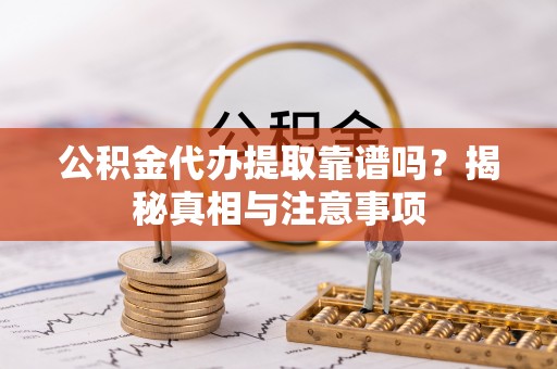 绥宁公积金代办提取靠谱吗？揭秘真相与注意事项