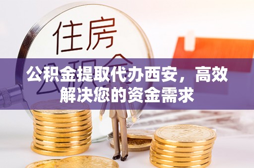 绥宁公积金提取代办西安，高效解决您的资金需求