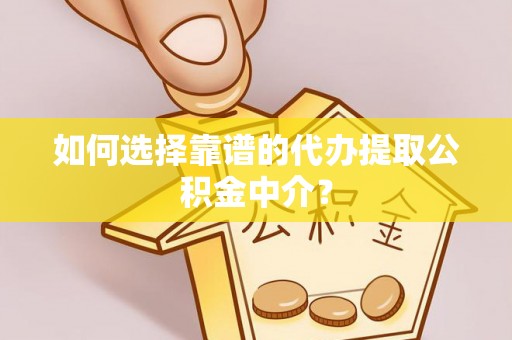 绥宁如何选择靠谱的代办提取公积金中介？