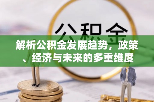 绥宁解析公积金发展趋势，政策、经济与未来的多重维度