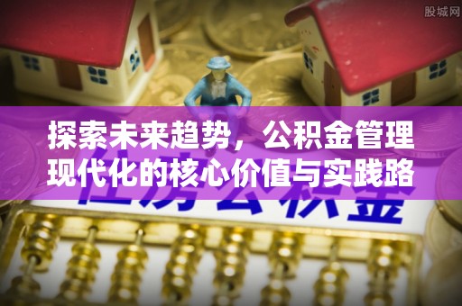 绥宁探索未来趋势，公积金管理现代化的核心价值与实践路径