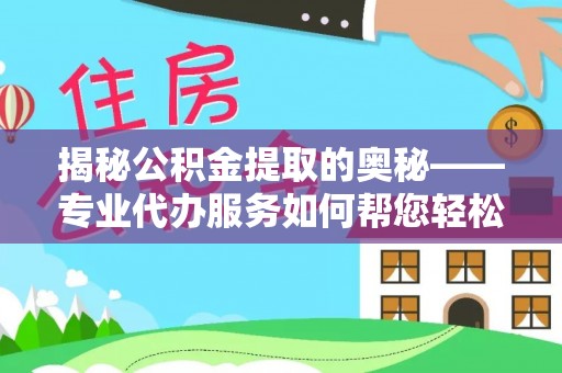 绥宁揭秘公积金提取的奥秘——专业代办服务如何帮您轻松搞定