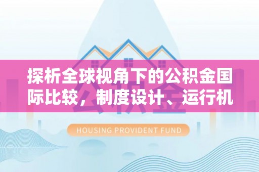 绥宁探析全球视角下的公积金国际比较，制度设计、运行机制与未来趋势