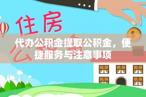 绥宁代办公积金提取公积金，便捷服务与注意事项