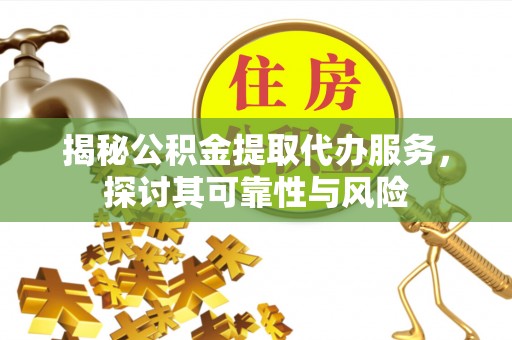 绥宁揭秘公积金提取代办服务，探讨其可靠性与风险