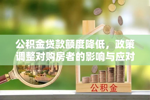 绥宁公积金贷款额度降低，政策调整对购房者的影响与应对策略