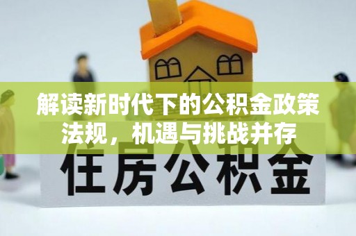 绥宁解读新时代下的公积金政策法规，机遇与挑战并存