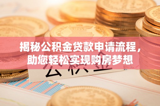 绥宁揭秘公积金贷款申请流程，助您轻松实现购房梦想