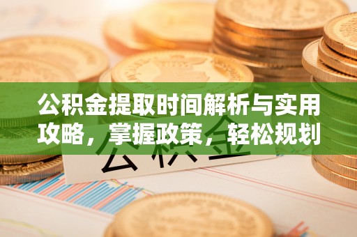 绥宁公积金提取时间解析与实用攻略，掌握政策，轻松规划未来