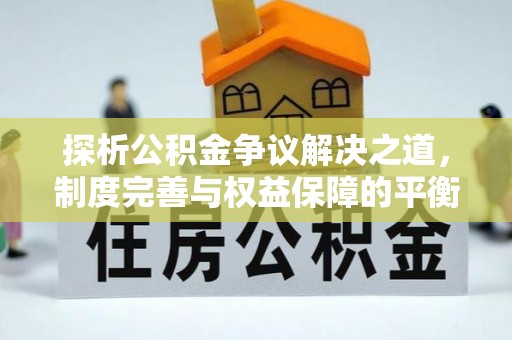 绥宁探析公积金争议解决之道，制度完善与权益保障的平衡点